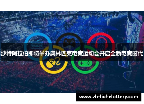 沙特阿拉伯即将举办奥林匹克电竞运动会开启全新电竞时代