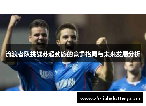 流浪者队挑战苏超劲旅的竞争格局与未来发展分析