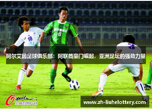 阿尔艾因足球俱乐部：阿联酋豪门崛起，亚洲足坛的强劲力量