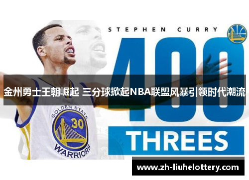 金州勇士王朝崛起 三分球掀起NBA联盟风暴引领时代潮流