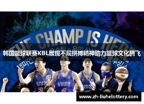 韩国篮球联赛KBL展现不屈拼搏精神助力篮球文化腾飞