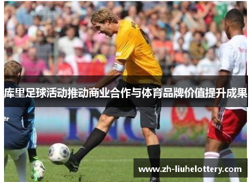 库里足球活动推动商业合作与体育品牌价值提升成果