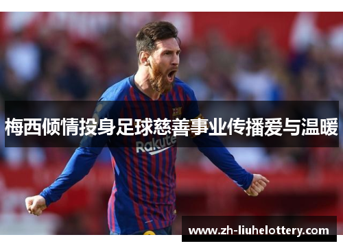 梅西倾情投身足球慈善事业传播爱与温暖