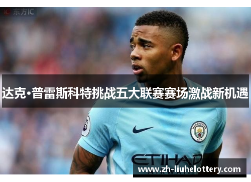 达克·普雷斯科特挑战五大联赛赛场激战新机遇