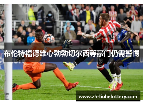 布伦特福德雄心勃勃切尔西等豪门仍需警惕
