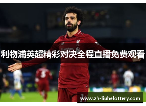 利物浦英超精彩对决全程直播免费观看